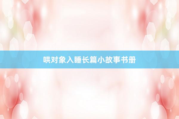 哄对象入睡长篇小故事书册
